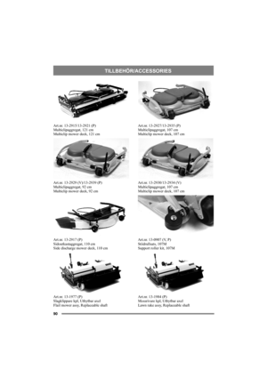 Page 9090
TILLBEHÖR/ACCESSORIES
Art.nr. 13-2915/13-2921 (P)
Multiclipaggregat, 121 cm
Multiclip mower deck, 121 cm
Art.nr. 13-2929 (V)/13-2939 (P)
Multiclipaggregat, 92 cm
Multiclip mower deck, 92 cm
Art.nr. 13-2917 (P)
Sidoutkastaggregat, 110 cm
Side discharge mower deck, 110 cm
Art.nr. 13-1977 (P)
Slagklippare kpl, Utbytbar axel
Flail mower assy, Replaceable shaftArt.nr. 13-2927/13-2935 (P)
Multiclipaggregat, 107 cm
Multiclip mower deck, 107 cm
Art.nr. 13-2930/13-2934 (V)
Multiclipaggregat, 107 cm
Multiclip...
