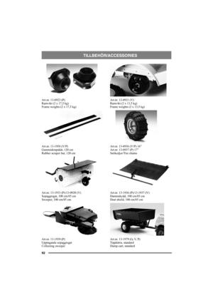 Page 9292
TILLBEHÖR/ACCESSORIES
Art.nr. 13-0923 (P)
Ramvikt (2 x 17,5 kg)
Frame weights (2 x 17,5 kg)
Art.nr. 13-1958 (V/P)
Gummiskrapskär, 120 cm
Rubber scraper bar, 120 cm
Art.nr. 13-1933 (P)/13-0920 (V)
Sopaggregat, 100 cm/85 cm
Sweeper, 100 cm/85 cm
Art.nr. 13-1939 (P)
Upptagande sopaggregat
Collecting sweeperArt.nr. 13-0921 (V)
Ramvikt (2 x 13,5 kg)
Frame weights (2 x 13,5 kg)
Art.nr. 13-0936 (V/P) 16”
Art.nr. 13-0937 (P) 17”
Snökedjor/Tire chains
Art.nr. 13-1936 (P)/13-1937 (V)
Dammskydd, 100 cm/85 cm...