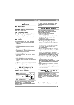 Page 565
ČEŠTINACS
4 ZÁRUKA
4.1 Záruční doba
Uživatelské použití: dva roky od data nákupu.
Profesionální použití: 300 hodin nebo tři měsíce, 
podle toho, co nastane dříve.
4.2 Prodloužená záruka
Záruční dobu lze prodloužit maximálně na 3 roky po 
datu prodeje za předpokladu, že byl předepsaný 
základní servis po dobu 3 let prováděn autorizovanou 
servisní dílnou Stiga. Toto musí být ověřeno podle 
servisní knížky.
4.3 Výjimky
Záruka se nevztahuje na vady vzniklé v důsledku:
- toho, že se uživatel neseznámil s...