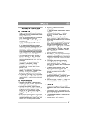 Page 237
ITALIANO IT
1 NORME DI SICUREZZA
1.1 GENERALITÀ• Leggere attentamente le istruzioni che seguono. 
Imparare ad utilizzare i comandi per un corretto 
impiego della macchina.
• Prima dell’uso, è necessario che il conducente 
segua un addestramento pratico sul 
funzionamento della macchina. È importante 
sottolineare che:
a. L’uso di un trattorino rasaerba richiede 
attenzione e concentrazione.
b. Nei pendii il freno non è sufficiente per 
controllare il trattorino rasaerba se questo inizia 
a scivolare....
