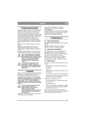 Page 555
POLSKIPL
2 PRZECHOWYWANIE
Opróżnić zbiornik z paliwem. Uruchomić silnik i 
zostawić na chodzie, aż sam się nie zatrzyma.
Wy m i e n ić olej, gdy silnik jest jeszcze ciepły.  
Odkręcić korpus świecy zapłonowej i nalać łyżkę 
stołową oleju do cylindra. Obrócić silnikiem kilka 
razy w celu rozprowadzenia oleju w cylindrze. 
Zainstalować korpus świecy zapłonowej. 
Wyczyścić całą maszynę. Szczególnie należy 
wyczyścić spód platformy koszącej. Pomalować 
miejsca uszkodzeń farby, w celu ochrony przed 
rdzą....