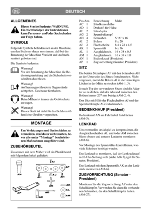 Page 7DEUTSCHDE
ALLGEMEINES
Dieses Symbol bedeutet WARNUNG.
Ein Nichtbefolgen der Instruktionen
kann Personen- und/oder Sachschaden
zur Folge haben.
SYMBOLE
Folgende Symbole befinden sich an der Maschine,
um den Bediener daran zu erinnern, daß bei der
Benutzung der Maschine Vorsicht und Aufmerk-
samkeit geboten sind.
Die Symbole bedeuten:
Warnung!
Vor der Benutzung der Maschine die Be-
dienungsanleitung und die Sicherheitsvor-
schriften durchlesen.
Warnung!
Auf herausgeschleuderte Gegenstände
achtgeben....