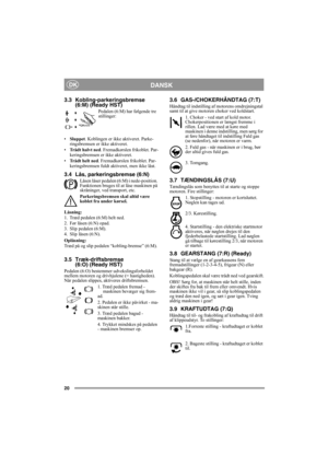 Page 2020
DANSKDK
3.3 Kobling-parkeringsbremse 
(6:M) (Ready HST)
Pedalen (6:M) har følgende tre 
stillinger:
•Sluppet. Koblingen er ikke aktiveret. Parke-
ringsbremsen er ikke aktiveret.
•Trådt halvt ned. Fremadkørslen frikoblet. Par-
keringsbremsen er ikke aktiveret.
•Trådt helt ned. Fremadkørslen frikoblet. Par-
keringsbremsen fuldt aktiveret, men ikke låst.
3.4 Lås, parkeringsbremse (6:N)
Låsen låser pedalen (6:M) i nede-position. 
Funktionen bruges til at låse maskinen på 
skråninger, ved transport, etc....