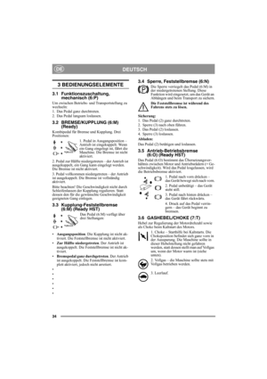 Page 3434
DEUTSCHDE
3 BEDIENUNGSELEMENTE
3.1 Funktionszuschaltung, 
mechanisch (6:P)
Um zwischen Betriebs- und Transportstellung zu 
wechseln:
1. Das Pedal ganz durchtreten. 
2. Das Pedal langsam loslassen.
3.2 BREMSE/KUPPLUNG (6:M)
(Ready)
Kombipedal für Bremse und Kupplung. Drei 
Positionen:
1. Pedal in Ausgangsposition – 
Antrieb ist eingekuppelt. Wenn 
ein Gang eingelegt ist, fährt die 
Maschine. Die Bremse ist nicht 
aktiviert.
2. Pedal zur Hälfte niedergetreten – der Antrieb ist 
ausgekuppelt, ein Gang...