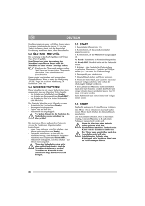 Page 3636
DEUTSCHDE
Den Benzintank nie ganz voll füllen. Immer einen 
Leerraum (mindestens die oberen 2-3 cm des 
Tanks) freilassen, damit sich das Benzin bei 
Erwärmung ausdehnen kann, ohne überzulaufen. 
5.3 ÖLSTAND - MOTORÖL
Bei Lieferung ist das Kurbelgehäuse mit Öl des 
Typs SAE 30 gefüllt.
Den Ölstand vor jeder Anwendung der 
Maschine kontrollieren. Dabei sollte die 
Maschine auf einer ebenen Unterlage stehen.
Rund um den Ölmessstab sauberwischen. 
Stab lösen und herausziehen. Ölmessstab 
abwischen. Ganz...