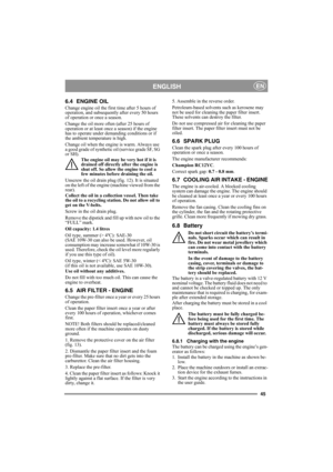Page 4545
ENGLISHEN
6.4 ENGINE OIL
Change engine oil the first time after 5 hours of 
operation, and subsequently after every 50 hours 
of operation or once a season. 
Change the oil more often (after 25 hours of 
operation or at least once a season) if the engine 
has to operate under demanding conditions or if 
the ambient temperature is high.
Change oil when the engine is warm. Always use 
a good grade of synthetic oil (service grade SF, SG 
or SH). 
The engine oil may be very hot if it is 
drained off...