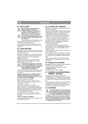 Page 5252
FRANÇAISFR
6.3 NETTOYAGE
Pour réduire le risque d’incendie, 
dégager l’herbe, les feuilles et 
l’excédent d’huile se trouvant sur le 
moteur, le pot d’échappement, la 
batterie et le réservoir de carburant.
Pour réduire le risque d’incendie, 
contrôler régulièrement que la machine 
ne présente aucune fuite d’huile et/ou 
de carburant. 
En cas de nettoyage de la machine avec de 
l’eau sous haute pression, ne pas diriger le jet 
directement vers la transmission.
Ne pas diriger les jets d’eau directement...