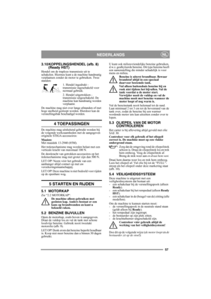 Page 5757
NEDERLANDSNL
3.10 KOPPELINGSHENDEL (afb. 8)
(Ready HST)
Hendel om de traploze transmissie uit te 
schakelen. Hiermee kunt u de machine handmatig 
verplaatsen zonder de motor te gebruiken. Twee 
standen:
1. Hendel ingedrukt - 
transmissie ingeschakeld voor 
normaal gebruik.
2. Hendel uitgetrokken - 
transmissie uitgeschakeld. De 
machine kan handmatig worden 
verplaatst.
De machine mag niet over lange afstanden of met 
hoge snelheid gesleept worden. Hierdoor kan de 
versnellingsbak beschadigd worden....