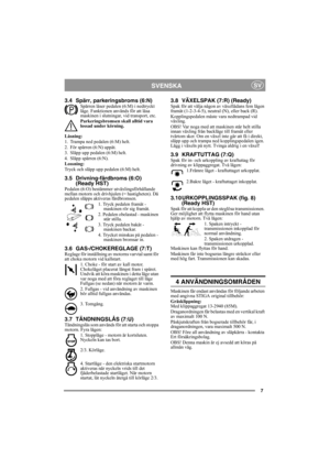 Page 77
SVENSKASV
3.4 Spärr, parkeringsbroms (6:N)Spärren låser pedalen (6:M) i nedtryckt 
läge. Funktionen används för att låsa 
maskinen i slutningar, vid transport, etc.
Parkeringsbromsen skall alltid vara 
lossad under körning.
Låsning:
1. Trampa ned pedalen (6:M) helt. 
2. För spärren (6:N) uppåt.
3. Släpp upp pedalen (6:M) helt.
4. Släpp spärren (6:N).
Lossning:
Tryck och släpp upp pedalen (6:M) helt.
3.5 Drivning-färdbroms (6:O)
(Ready HST)
Pedalen (6:O) bestämmer utväxlingsförhållande 
mellan motorn...