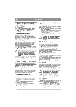 Page 88
SVENSKASV
5 START OCH KÖRNING
5.1 MOTORHUVSe “2.2 Motorhuv”.
Maskinen får inte användas utan att 
motorhuven är nedfälld. Risk för 
brännskador och klämskador 
föreligger.
5.2 BENSINPÅFYLLNINGÖppna motorhuven enligt ovan. Skruva av 
tanklocket och fyll på med ren blyfri bensin. 
Oljeblandad 2-taktsbensin får ej användas (fig 9).
OBS! Tänk på att vanlig blyfri bensin är en 
färskvara, köp inte mer bensin än vad som kan 
användas inom 30 dagar.
Med fördel kan även miljöanpassad bensin, så 
kallad...