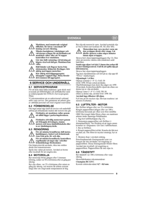 Page 99
SVENSKASV
Maskinen, med monterade original 
tillbehör, får köras i maximalt 10° 
lutning oavsett riktning.
Minska hastigheten i sluttningar och 
vid skarpa svängar för att förhindra att 
maskinen välter eller att Ni tappar 
kontrollen över maskinen.
Gör inte fullt rattutslag vid körning på 
högsta växel och full gas. Maskinen kan 
välta.
Håll händer och fingrar borta från 
sitskonsolen. Klämrisk föreligger. Kör 
aldrig med öppen motorhuv.
Kör aldrig med klippaggregatet 
inkopplat i upplyft läge. Detta...