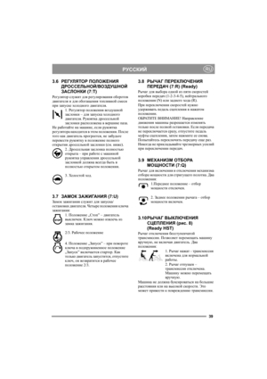 Page 3939
РУССКИЙRU
3.6РЕГУЛЯТОР ПОЛОЖЕНИЯ 
ДРОССЕЛЬНОЙ/ВОЗДУШНОЙ 
ЗАСЛОНКИ (7:T)
Регулятор служит для регулирования оборотов 
двигателя и для обогащения топливной смеси 
при запуске холодного двигателя.
1. Регулятор положения воздушной 
заслонки – для запуска холодного 
двигателя. Рукоятка дроссельной 
заслонки расположена в вершине паза. 
Не работайте на машине, если рукоятка 
регулятора находится в этом положении. После 
того как двигатель прогреется, не забудьте 
перевести рукоятку в положение полного...