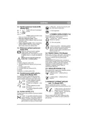 Page 4747
ČEŠTINACZ
3.3 Spojka-parkovací brzda (6:M)
(Ready HST)
Pedál (6:M) má tři následující 
polohy:
•Vo l n á. Spojka není aktivována. 
Parkovací brzda není aktivována.
•Poloviční sešlápnutí pedálu. Náhon 
dopředného pohybu odpojen. Parkovací brzda 
není aktivována.
•Úplné sešlápnutí pedálu. Náhon dopředného 
pohybu odpojen. Parkovací brzda je plně 
aktivována, avšak není zablokována.
3.4 Blokovací zařízení parkovací 
brzdy (6:N)
Blokovací zařízení slouží k zajištění 
pedálu spojky–parkovací brzdy v...