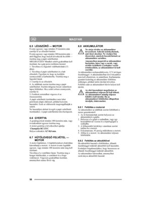 Page 5858
MAGYARHU
6.5 LÉGSZŰRŐ — MOTOR
Évente egyszer, vagy minden 25 üzemóra után 
cserélje ki az előszűrő-betétet.
Évente egyszer, vagy minden 100 üzemóra után — 
attól függően, hogy melyik következik be előbb — 
tisztítsa meg a papír szűrőbetétet.
MEGJEGYZÉS! Mindkét szűrőt gyakrabban kell 
tisztítani, ha a gép poros területen üzemel.
1. Távolítsa el a légszűrő védőburkolatát (13. 
ábra). 
2. Távolítsa el papír szűrőbetétet és a hab 
előszűrőt. Ügyeljen rá, hogy ne kerüljön 
szennyeződés a karburátorba....