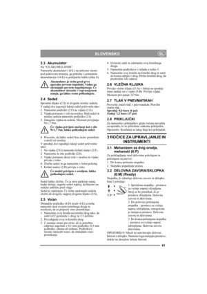 Page 6161
SLOVENSKOSL
2.3 Akumulator
Na “6.8 AKUMULATOR”.
Namestite akumulator (14:L) na ustrezno mesto 
pod pokrovom motorja, ga pritrdite z jermenom 
akumulatorja (14:K) in priključite kable (slika 4). 
Akumulator je treba pred prvo 
uporabo povsem napolniti. Vedno ga 
shranjujte povsem napolnjenega. Če 
akumulator shranite v izpraznjenem 
stanju, ga lahko resno poškodujete. 
2.4 Sedež
Sprostite kljuko (2:S) in dvignite nosilec sedeža.
V zadnji dve (zgornji) luknji sedež pričvrstite tako:
1. Namestite...