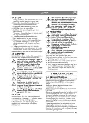Page 2525
DANSKDA
4.4 START1. Se fig 10 (+ 9:T). Åbn benzinhanen, der sidder inden for skjoldet bagest på venstre side.
2. Kontroller, at tændkablet/tændkablerne er  monteret på tændstiften/tændstifterne.
3. Kontrollér, at kraftudtaget er koblet fra. 
4. Hold ikke foden på gearpedalen. 
5. Koldstart - før gashåndtaget længst frem i  chokerstilling. 
Varmstart – sæt gashåndtaget på fuld gas (ca. 2 
cm bag chokerstillingen).
6. Træd pedalen kobling-bremse helt ned.
7. Drej tændingsnøglen og start motoren.
8. Når...