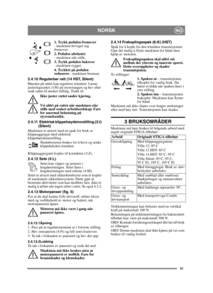 Page 3131
NORSKNO
1. Trykk pedalen fremover 
- maskinen beveger seg 
fremover.
2. Pedalen ubelastet  
- maskinen står stille.
3. Trykk pedalen bakover  
- maskinen rygger.
4. Trykket på pedalen 
reduseres  - maskinen bremser.
2.4.10 Regulerbar ratt (14 HST, Silent)
Høyden på rattet kan reguleres trinnløst. Løsne 
justeringsrattet (3:H) på styrestangen og hev eller 
senk rattet til ønsket stilling. Trekk til. Ikke juster rattet under kjøring.
Vri aldri på rattet når maskinen står 
stille med senket...
