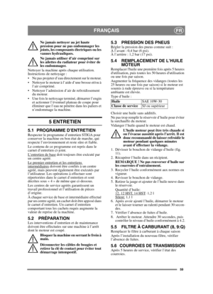 Page 5959
FRANÇAISFR
Ne jamais nettoyer au jet haute 
pression pour ne pas endommager les 
joints, les composants électriques ou les 
vannes hydrauliques.
Ne jamais utiliser d’air comprimé sur 
les ailettes du radiateur pour éviter de 
les endommager. 
Nettoyer la machine après chaque utilisation. 
Instructions de nettoyage :
 Ne pas projeter d’eau directement sur le moteur. 
 Nettoyer le moteur à l’aide d’une brosse et/ou à  l’air comprimé.
 Nettoyer l’admission d’air de refroidissement  du moteur.
 Une fois...