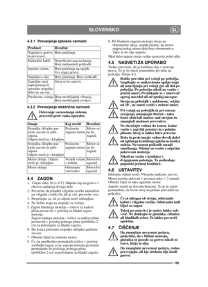 Page 135135
SLOVENSKOSL
4.3.1 Preverjanje splošne varnosti
4.3.2 Preverjanje električne varnosti
Delovanje varnostnega sistema 
preveriti pred vsako uporabo.
4.4 ZAGON1.   Glejte sliko 10 (+ 9:T). Odprite  čep za gorivo v 
okrovu zadnjega levega dela.
2.  Preverite, da je kabel vžigalne sve čke nameš čen 
na vžigalni sve čki ( če jih je ve č, preverite vse).
3. Prepri čajte se, ali je odjem mo či izklopljen. 
4.  Ne držite noge na stopalki za vožnjo. 
5. Zagon hladnega motorja – ro čico za nadzor 
plina...