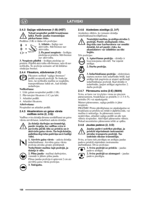 Page 156156
LATVISKILV
2.4.3 Sajūgs–st āvbremze (1:B) (HST)
Nekad nespiediet ped āli braukšanas 
laik ā. Past āv jaudas transmisijas 
p ārkaršanas risks.
Ped ālim (3:B) ir š ādas tr īs poz īcijas:
1. Atlaists -  Sajūgs nav 
aktiviz ēts. St āvbremze nav 
aktiviz ēta.
2. Pa pusei nospiests  – Izslēgta 
piedzi ņa uz priekšu. St āvbremze 
nav aktiviz ēta.
3. Nospiests piln īb ā – Izsl ēgta piedzi ņa uz 
priekšu. Pilnī bā aktiviz ēta st āvbremze, ta ču t ā nav 
nofiks ēta. Šo poz īciju uzmanto ar ī k ā ā rk ārtas...