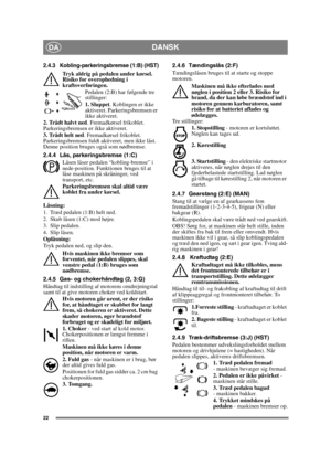 Page 2222
DANSKDA
2.4.3 Kobling-parkeringsbremse (1:B) (HST)
Tryk aldrig på pedalen under kørsel. 
Risiko for overophedning i 
kraftoverføringen.Pedalen (2:B) har følgende tre 
stillinger:
1. Sluppet. Koblingen er ikke 
aktiveret. Parkeringsbremsen er 
ikke aktiveret.
2. Trådt halvt ned . Fremadkørsel frikoblet. 
Parkeringsbremsen er ikke aktiveret.
3. Trådt helt ned . Fremadkørsel frikoblet. 
Parkeringsbremsen fuldt aktiveret, men ikke låst. 
Denne position bruges også som nødbremse.
2.4.4 Lås,...
