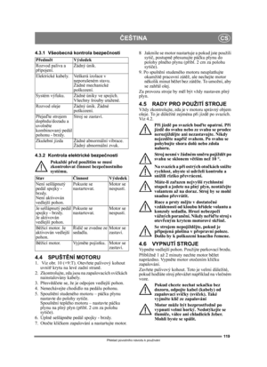 Page 119119
ČEŠTINACS
Překlad p ůvodního návodu k používání
4.3.1 Všeobecná kontrola bezpe čnosti
4.3.2 Kontrola elektrické bezpe čnosti
Pokaždé př ed použitím se musí 
zkontrolovat  činnost bezpe čnostního 
systému.
4.4 SPUŠT ĚNÍ MOTORU1.   Viz obr. 10 (+9:T). Otev řete palivový kohout 
uvnit ř krytu na levé zadní stran ě.
2.  Zkontrolujte, zda jsou na zapalovacích svíč kách 
nainstalovány kabely.
3. P řesv ědč ete se, že je odpojen vedlejší pohon. 
4.  Nenechávejte chodidlo na pedálu pohonu. 
5. Spoušt ění...