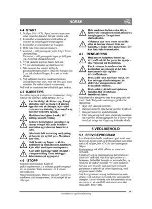 Page 3333
NORSKNO
Oversettelse av orginal bruksanvisning
4.4 START1. Se figur 10 (+ 9:T). Åpne bensinkranen som sitter innenfor dekselet  bak på venstre side.
2. Kontroller at te nnkabelen/tennkablene er 
montert på tennpluggen/tennpluggene.
3.  Kontroller at strømuttaket er frakoplet. 
4.  Hold ikke foten på kjørepedalen. 
5. Kaldstart – still gassreguleringen lengst frem i  chokestilling. 
Varmstart – still gassreguleringen på full gass 
(ca. 2 cm bak  chokestillingen).
6.  Trykk pedalen kopling-brems helt...