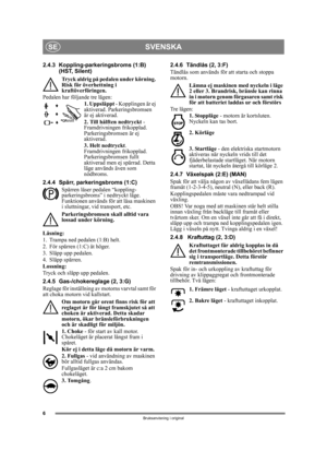 Page 66
SVENSKASE
Bruksanvisning i original
2.4.3 Koppling-parkeringsbroms (1:B) (HST, Silent) 
Tryck aldrig på pedalen under körning. 
Risk för överhettning i 
kraftöverföringen.
Pedalen har följ ande tre lägen:
1. Uppsläppt  - Kopplingen är ej 
aktiverad. Parkeringsbromsen 
är ej aktiverad.
2. Till hälften nedtryckt  - 
Framdrivningen frikopplad. 
Parkeringsbromsen är ej 
aktiverad.
3. Helt nedtryckt . 
Framdrivningen frikopplad. 
Parkeringsbromsen fullt 
aktiverad men ej spärrad. Detta 
läge används även...