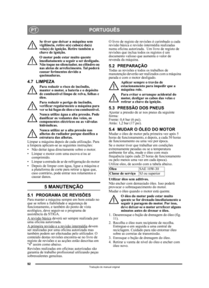 Page 9292
PORTUGUÊSPT
Tradução do manual original
Se tiver que deixar a máquina sem 
vigilância, retire o(s) cabo(s) da(s) 
vela(s) de ignição. Retire também a 
chave de ignição. 
O motor pode estar muito quente 
imediatamente a seguir  a ser desligado. 
Não toque no silenciador, no cilindro ou 
nas aletas de arrefecimento. Tal poderá 
causar ferimentos devido a 
queimaduras.
4.7 LIMPEZA
Para reduzir o risco de incêndio, 
manter o motor, a bateria e o depósito 
de combustível limpo de relva, folhas e 
óleo....