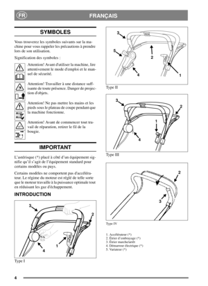 Page 64
FRANÇAISFR
SYMBOLES
Vous trouverez les symboles suivants sur la ma-
chine pour vous rappeler les précautions à prendre
lors de son utilisation.
Signification des symboles :
Attention! Avant dutiliser la machine, lire
attentivement le mode demploi et le man-
uel de sécurité.
Attention! Travailler à une distance suff-
isante de toute présence. Danger de projec-
tion dobjets.
Attention! Ne pas mettre les mains et les
pieds sous le plateau de coupe pendant que
la machine fonctionne.
Attention! Avant de...