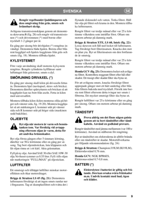 Page 109
SVENSKASE
Rengör regelbundet ljuddämparen och
dess omgivning från gräs, smuts och
brännbart skräp.
Avlägsna transmissionskåpan genom att demonte-
ra skruvarnaS(fig. 28) och rengör vid transmissio-
nen (*) och drivremmen (*) med borste eller
tryckluft 1-2 gånger per år.
En gång per säsong bör drivhjulen (*) rengöras in-
vändigt. Demontera båda hjulen. Borsta eller blås
rent kugghjul och hjulets kuggkrans från gräs och
smuts (fig. 18). Montera tillbaka hjulet.
KYLSYSTEMET
Före varje användning skall...