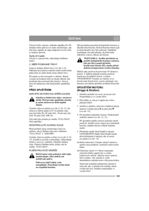Page 105101
ČEŠTINACZ
Chcete-li klín vyjmout, stiskněte západku (S). Při 
instalaci klínu zpět na své místo zkontrolujte, zda 
oba čepy zapadly do odpovídajících otvorů a klín 
je nasazen správně.
Turbo 43 Combi:
Chcete-li vyjmout klín, odšroubujte křídlatou 
matici.
2. SBĚR POSEKANÉ TRÁVY
Sestavte dodaný sběrač trávy (viz obr. 6, 8). 
Odklopte krycí plech a namísto mulčovacího klínu 
připevněte na zadní stranu stroje sběrač trávy.
Při sekání se tráva hromadí ve sběrači. Sběrač 
vysypte na kompost nebo na okraje...