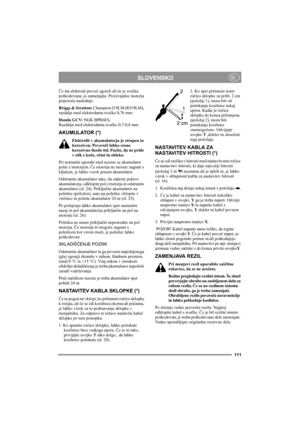 Page 115111
SLOVENSKOSI
Če sta elektrodi preveč zgoreli ali če je svečka 
poškodovana, jo zamenjajte. Proizvajalec motorja 
priporoča naslednje:
Briggs & Stratton: Champion J19LM (RJ19LM), 
razdalja med elektrodama svečke 0,76 mm.
Honda GCV: NGK BPR6ES, 
Razdalja med elektrodama svečke 0,7-0,8 mm.
AKUMULATOR (*)
Elektrolit v akumulatorju je strupen in 
koroziven. Povzroči lahko resno 
korozivno škodo itd. Pazite, da ne pride 
v stik s kožo, očmi in obleko.
Pri normalni uporabi med sezono se akumulator 
polni z...