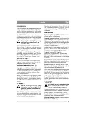Page 2521
DANSKDK
RENGØRING
Efter hver klipning bør plæneklipperen gøres ren. 
Særligt vigtig er undersiden af plæneklipperkap-
pen. Skyl rent med haveslangen. Så holder plæne-
klipperen længere og fungerer bedre. Højtryksvask 
bør ikke anvendes.
Hvis græsset er indtørret og sidder fast, kan plæne-
klipperkappen skrabes ren. Hvis der er nødvendigt, 
skal undersiden pletmales for at undgå rustskader.
Rengør regelmæssigt støjdæmperen og 
dens omgivelser for græs, snavs og 
brændbart skidt.
Fjern...