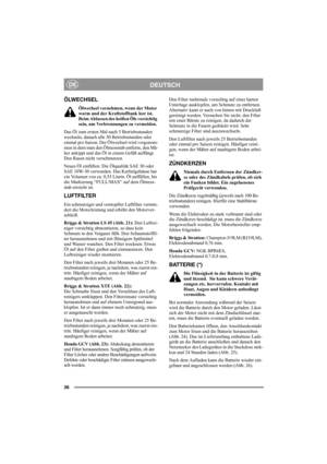 Page 4036
DEUTSCHDE
ÖLWECHSEL
Ölwechsel vornehmen, wenn der Motor 
warm und der Kraftstofftank leer ist. 
Beim Ablassen des heißen Öls vorsichtig 
sein, um Verbrennungen zu vermeiden.
Das Öl zum ersten Mal nach 5 Betriebsstunden 
wechseln, danach alle 50 Betriebsstunden oder 
einmal pro Saison. Der Ölwechsel wird vorgenom-
men in dem man den Ölmessstab entfernt, den Mä-
her ankippt und das Öl in einem Gefäß auffängt. 
Den Rasen nicht verschmutzen.
Neues Öl einfüllen: Die Ölqualität SAE 30 oder 
SAE 10W-30...
