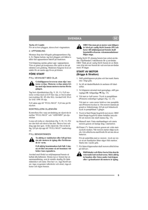 Page 95
SVENSKASE
Turbo 43 Combi:
För att ta bort pluggen, skruva bort vingmuttern.
2. UPPSAMLING
Montera ihop den bifogade gräsuppsamlaren (fig. 
6, 8). Öppna luckan, tag bort pluggen och häkta is-
tället fast uppsamlaren baktill på maskinen.
Vid klippning samlas gräset upp i uppsamlaren. 
Töm ut gräset på komposten eller sprid ut det på 
rabatten som gödning. Maskinen fungerar även ut-
märkt för att samla upp löven på hösten.
FÖRE START
FYLL VEVHUSET MED OLJA
Gräsklipparen levereras utan olja i mo-
torns...
