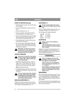 Page 106
SVENSKASE
START AV MOTOR (Honda)
1. Ställ gräsklipparen på plan och fast mark.Starta 
inte i högt gräs.
2. Se till att tändstiftkabeln är ansluten till tänd-
stiftet.
3. Öppna bränslekranen (fig. 14).
4. Ställ gasreglaget B i chokeläge  . OBS! En 
varm motor behöver inte chokas (fig. 15).
5. Tryck in Start/Stopp-bygeln G mot styret. OBS! 
Start/Stopp-bygeln G måste behållas intryckt 
för att motorn inte skall stanna (fig. 15).
6. Fatta starthandtaget och starta motorn genom 
ett hastigt drag i...