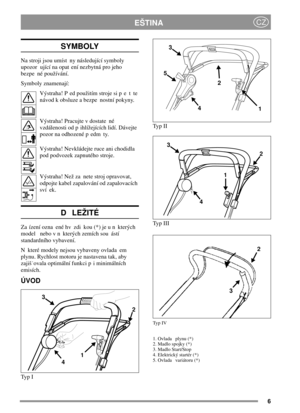 Page 66
EŠTINACZ
SYMBOLY
Na stroji jsou umíst ny následující symboly
upozor ující na opat ení nezbytná pro jeho
bezpe né používání.
Symboly znamenají:
Výstraha! P ed použitím stroje si p e t te
návod k obsluze a bezpe nostní pokyny.
Výstraha! Pracujte v dostate né
vzdálenosti od p ihlížejících lidí. Dávejte
pozor na odhozené p edm ty.
Výstraha! Nevkládejte ruce ani chodidla
pod podvozek zapnutého stroje.
Výstraha! Než za nete stroj opravovat,
odpojte kabel zapalování od zapalovacích
sví ek.
DLEŽITÉ
Za ízení...