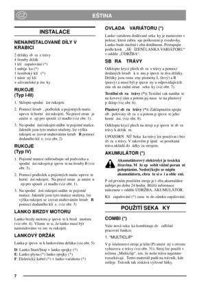 Page 77
EŠTINACZ
INSTALACE
NENAINSTALOVANÉ DÍLY V
KRABICI
2 držáky sb ra e trávy
4šroubydržák
1 klí zapalování (*)
1nabíje ka(*)
1 šestiboký klí (*)
1 nástr ný klí
+ uživatelské p íru ky
RUKOJE
(Typ I-III)
1. Sklopte spodní ást rukojeti.
2. Pomocí šroub , podložek a pojistných matic
upevn te horní ást rukojeti. Na pravé stran je
umíst n ep pro spoušt cí madlo (viz obr. 1).
3. Na spodní ásti rukojeti utáhn te pojistné matice.
Jakmile jsou tyto matice utaženy, lze výšku
rukojeti se izovat utahováním...