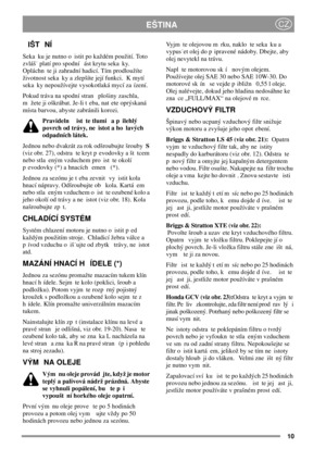 Page 1010
EŠTINACZ
IŠT NÍ
Seka ku je nutno o istit po každém použití. Toto
zvláš platí pro spodní ást krytu seka ky.
Opláchn te ji zahradní hadicí. Tím prodloužíte
životnost seka ky a zlepšíte její funkci. K mytí
seka ky nepoužívejte vysokotlaká mycí za ízení.
Pokud tráva na spodní stran plošiny zaschla,
m žete ji oškrábat. Je-li t eba, nat ete oprýskaná
místa barvou, abyste zabránili korozi.
Pravideln ist te tlumi a p ilehlý
povrch od trávy, ne istot a ho lavých
odpadních látek.
Jednou nebo dvakrát za rok...