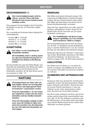 Page 1010
DEUTSCHDE
GESCHWINDIGKEIT (*)
Den Geschwindigkeitsregler nicht be-
rühren, wenn der Motor still steht.
Hierdurch kann dessen Funktion beein-
trächtigt werden.
Eine geeignete Geschwindigkeit durch Verstellen
des Reglers in eine der vier Positionen wählen
(Abb. 16).
Die verschiedenen Positionen haben folgende Ge-
schwindigkeiten:
Position :ca. 2,8 km/h
Position 2: ca. 3,1 km/h
Position 3: ca. 3,6 km/h
Position : ca. 4,5 km/h
SCHNITTHÖHE
Den Motor vor der Einstellung der
Schnitthöhe abstellen.
Die...