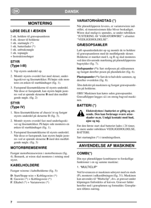Page 77
DANSKDK
MONTERING
LØSE DELE I ÆSKEN
2 stk. holdere til græsopsamleren
4 stk. skruer til holderne
1 stk. startnøgle (*)
1 stk. batterilader (*)
1 stk. unbrakonøgle
1 stk. topnøgle
+ Instruktionsbøger
STYR
(Type I-III)
1. Vip styrets underdel op.
2. Montér styrets overdel fast med skruer, under-
lagsskiver og låsemøtrikker. På højre side mon-
teres en øsken til starthåndtaget (fig. 1).
3. Fastspænd låsemøtrikkerne til styrets underdel.
Når disse er fastspændt, kan styrets højde juste-
res ved at spænde...