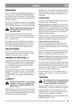 Page 1010
DANSKDK
RENGØRING
Efter hver klipning bør plæneklipperen gøres ren.
Særligt vigtig er undersiden af plæneklipperkap-
pen. Skyl rent med haveslangen. Så holder plæne-
klipperen længere og fungerer bedre. Højtryksvask
bør ikke anvendes.
Hvis græsset er indtørret og sidder fast, kan plæne-
klipperkappen skrabes ren. Hvis der er nødvendigt,
skal undersiden pletmales for at undgå rustskader.
Rengør regelmæssigt støjdæmperen og
dens omgivelser for græs, snavs og
brændbart skidt.
Fjern transmissionsskjoldet...