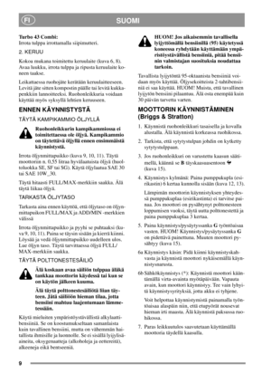 Page 99
SUOMIFI
Turbo43Combi:
Irrota tulppa irrottamalla siipimutteri.
2. KERUU
Kokoa mukana toimitettu keruulaite (kuva 6, 8).
Avaa luukku, irrota tulppa ja ripusta keruulaite ko-
neen taakse.
Leikattaessa ruohojäte kerätään keruulaitteeseen.
Levitä jäte sitten kompostin päälle tai levitä kukka-
penkkiin lannoitteeksi. Ruohonleikkuria voidaan
käyttää myös syksyllä lehtien keruuseen.
ENNEN KÄYNNISTYSTÄ
TÄYTÄ KAMPIKAMMIO ÖLJYLLÄ
Ruohonleikkurin kampikammiossa ei
toimitettaessa ole öljyä. Kampikammio
on...