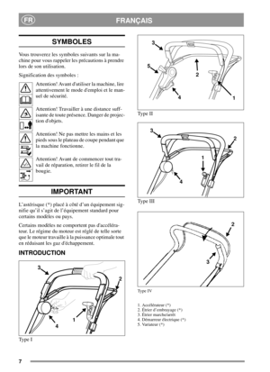 Page 67
FRANÇAISFR
SYMBOLES
Vous trouverez les symboles suivants sur la ma-
chine pour vous rappeler les précautions à prendre
lors de son utilisation.
Signification des symboles :
Attention! Avant dutiliser la machine, lire
attentivement le mode demploi et le man-
uel de sécurité.
Attention! Travailler à une distance suff-
isante de toute présence. Danger de projec-
tion dobjets.
Attention! Ne pas mettre les mains et les
pieds sous le plateau de coupe pendant que
la machine fonctionne.
Attention! Avant de...