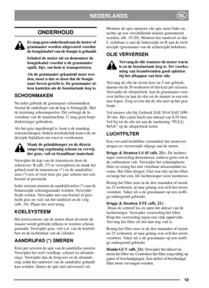 Page 1010
NEDERLANDSNL
ONDERHOUD
Er mag geen onderhoud aan de motor of
grasmaaier worden uitgevoerd voordat
de bougiekabel van de bougie is gehaald.
Schakel de motor uit en demonteer de
bougiekabel voordat u de grasmaaier
optilt, bijv. om hem te transporteren.
Als de grasmaaier gekanteld moet wor-
den, moet u dat zo doen dat de bougie
naar boven gericht is. De grasmaaier al-
leen kantelen als de benzinetank leeg is.
SCHOONMAKEN
Na ieder gebruik de grasmaaier schoonmaken.
Vooral de onderkant van de kap is...