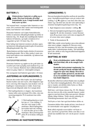 Page 1212
NORSKNO
BATTERI (*)
Elektrolytten i batteriet er giftig og et-
sende. Den kan forårsake alvorlige
brannskader m.m. Unngå kontakt med
hud, øyne og klær.
Ved normal bruk i sesongen lades batteriet av mo-
toren. Hvis motoren ikke starter med tenningsnøk-
kelen, kan batteriet være utladet.
Demonter batteriet ved å åpne batteridekselet,
trekke ut motorens tilkoplingskontakt og trekke ut
batteriet (fig. 24). Kople den medfølgende batteri-
laderen til batteriet, og kople så laderen til et
vegguttak og lad i...
