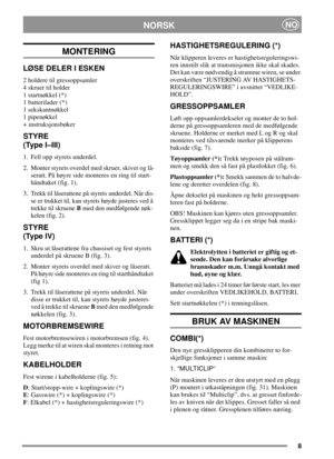 Page 88
NORSKNO
MONTERING
LØSE DELER I ESKEN
2 holdere til gressoppsamler
4 skruer til holder
1 startnøkkel (*)
1 batterilader (*)
1 sekskantnøkkel
1 pipenøkkel
+ instruksjonsbøker
STYRE
(Type I–III)
1. Fell opp styrets underdel.
2. Monter styrets overdel med skruer, skiver og lå-
seratt. På høyre side monteres en ring til start-
håndtaket (fig. 1).
3. Trekk til låserattene på styrets underdel. Når dis-
se er trukket til, kan styrets høyde justeres ved å
trekke til skrueneBmed den medfølgende nøk-
kelen (fig....