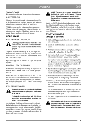 Page 88
SVENSKASE
Turbo43Combi:
För att ta bort pluggen, skruva bort vingmuttern.
2. UPPSAMLING
Montera ihop den bifogade gräsuppsamlaren (fig.
6, 8). Öppna luckan, tag bort pluggen och häkta is-
tället fast uppsamlaren baktill på maskinen.
Vid klippning samlas gräset upp i uppsamlaren.
Töm ut gräset på komposten eller sprid ut det på
rabatten som gödning. Maskinen fungerar även ut-
märkt för att samla upp löven på hösten.
FÖRE START
FYLL VEVHUSET MED OLJA
Gräsklipparen levereras utan olja i mo-
torns vevhus....