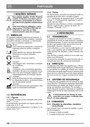 Page 122122
PORTUGUÊSPT
1 NOÇÕES GERAIS
Este símbolo significa AVISO. Poderão 
resultar ferimentos e/ou danos graves 
em pessoas e propriedade se as instru-
ções não forem seguidas cuidadosamen-
te.
Estas instruções de utilização e a bro-
chura anexa INSTRUÇÕES DE SE-
GURANÇA deverão ser lidas 
minuciosamente antes do arranque.
1.1 SÍMBOLOS
Os seguintes símbolos aparecem na máquina. A 
sua função é lembrar-lhe dos cuidados e atenções 
necessários durante a utilização e a manutenção.
Isto é o que os símbolos...
